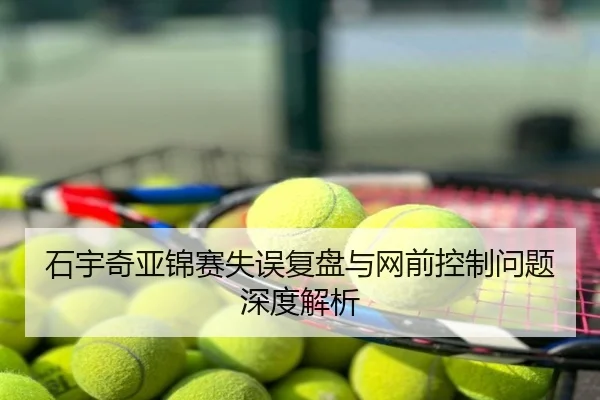 石宇奇亚锦赛失误复盘与网前控制问题深度解析